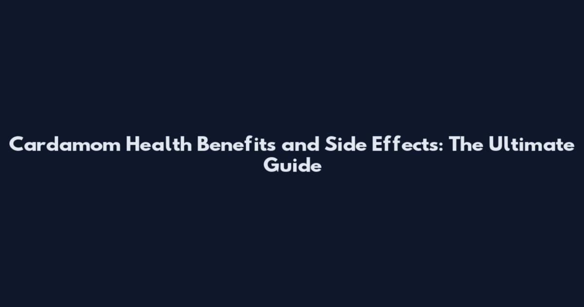Cardamom Health Benefits and Side Effects: The Ultimate Guide