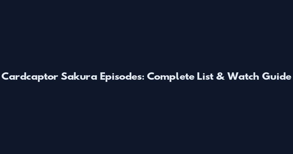 Cardcaptor Sakura Episodes: Complete List & Watch Guide