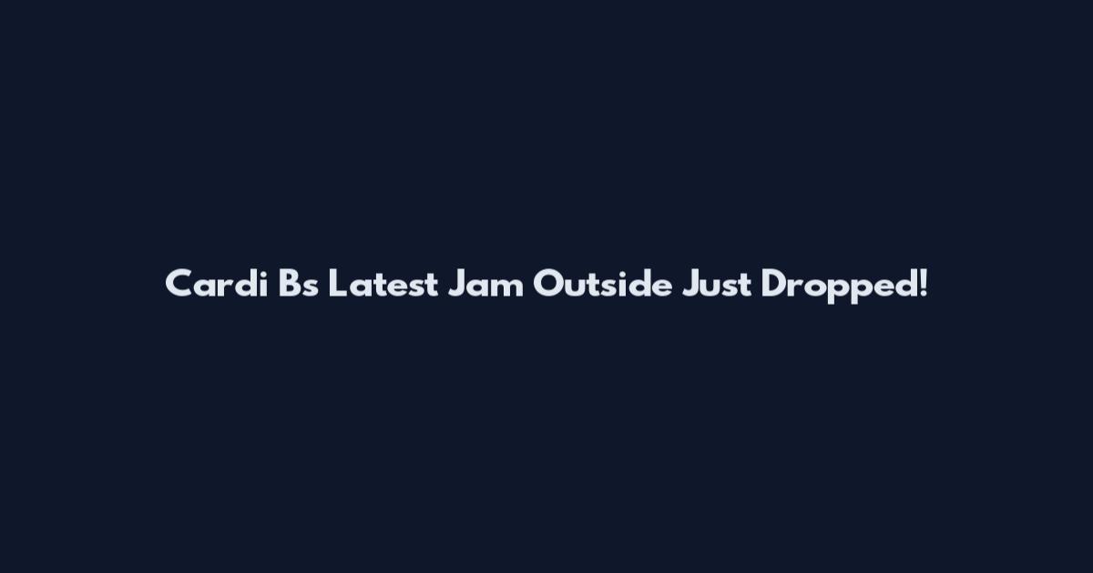 Cardi B's Latest Jam Outside Just Dropped!