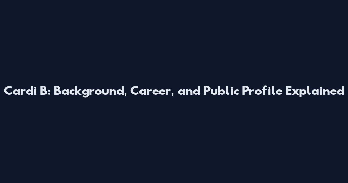 Cardi B: Background, Career, and Public Profile Explained