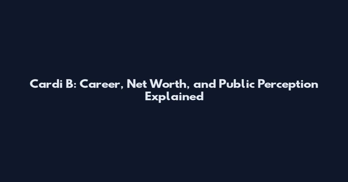Cardi B: Career, Net Worth, and Public Perception Explained