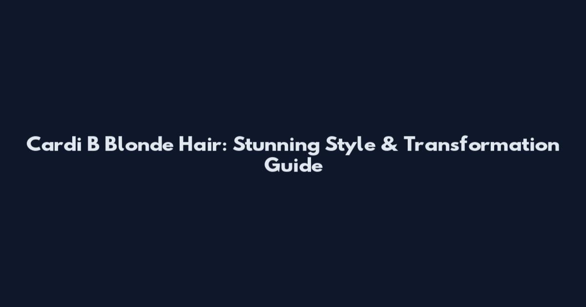 Cardi B Blonde Hair: Stunning Style & Transformation Guide