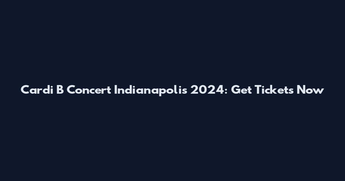 Cardi B Concert Indianapolis 2024: Get Tickets Now