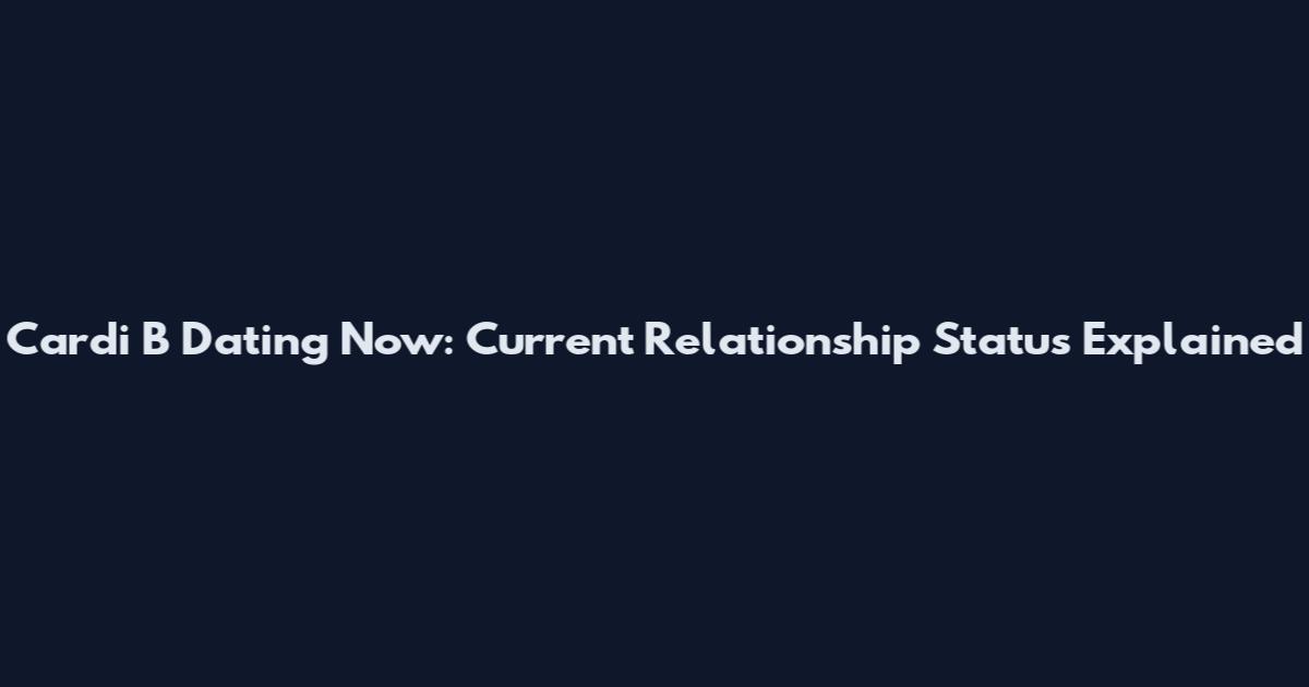 Cardi B Dating Now: Current Relationship Status Explained
