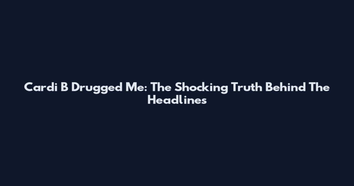 Cardi B Drugged Me: The Shocking Truth Behind The Headlines