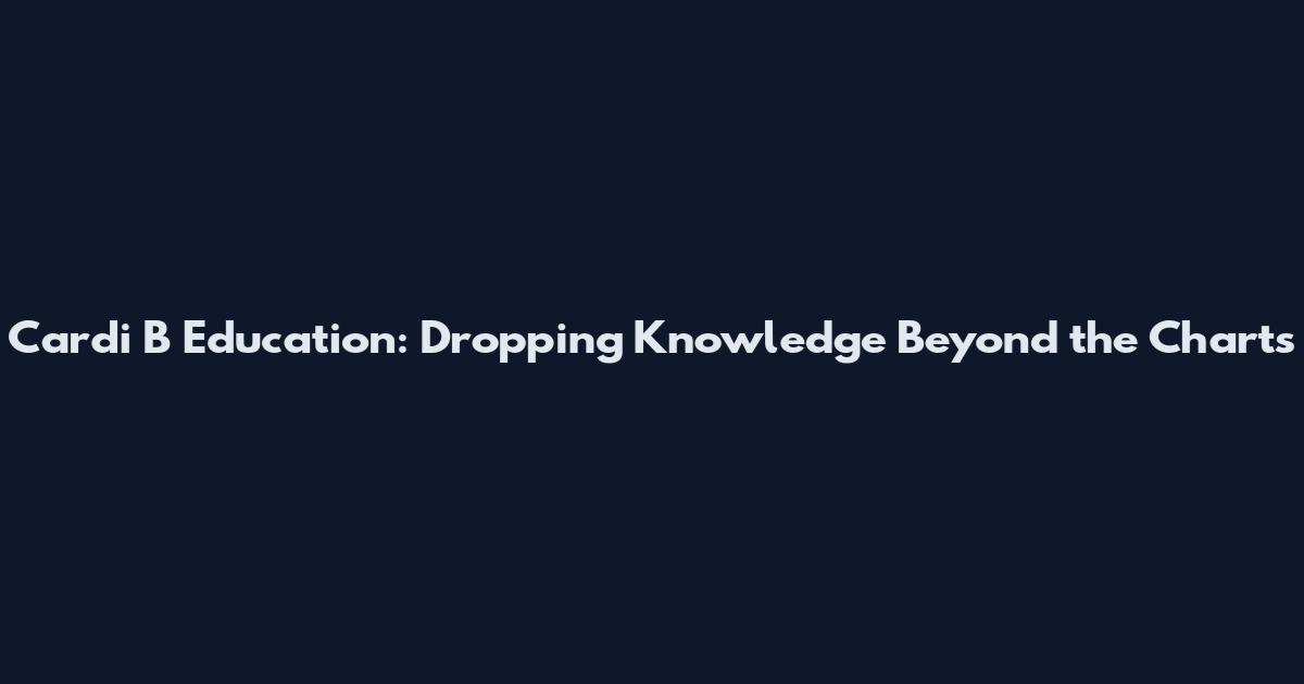 Cardi B Education: Dropping Knowledge Beyond the Charts