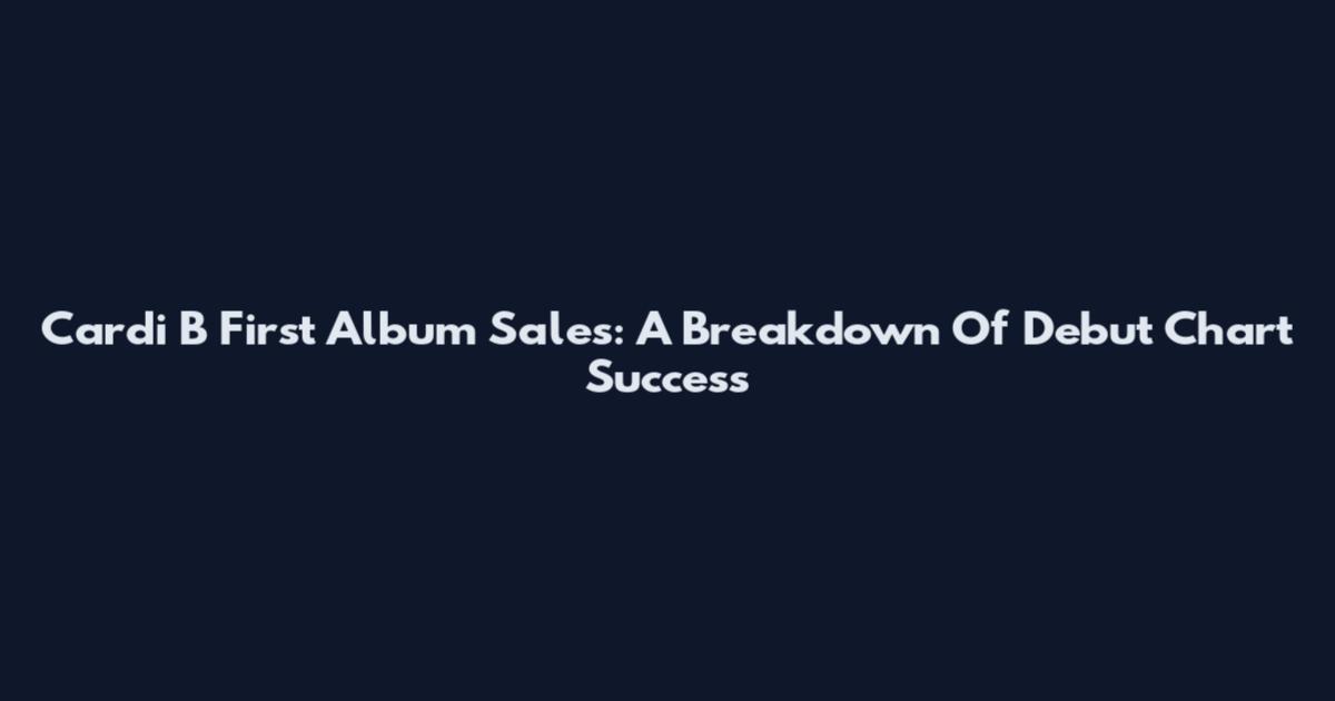 Cardi B First Album Sales: A Breakdown Of Debut Chart Success