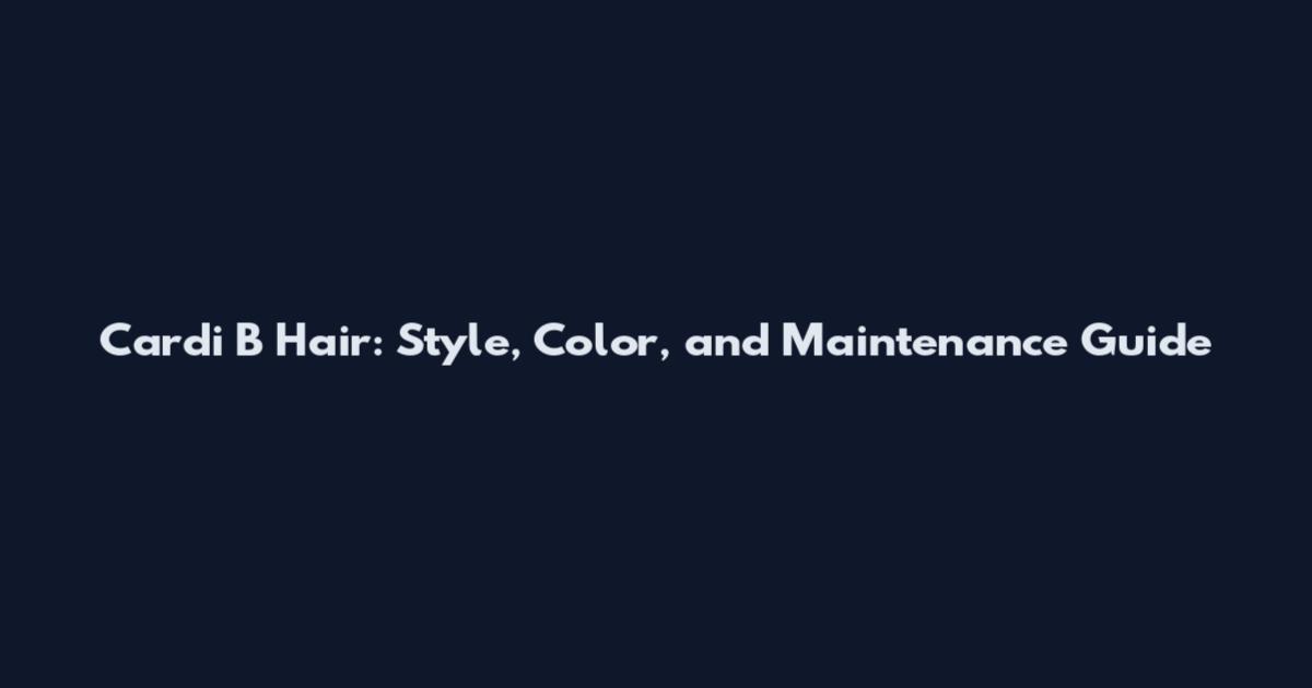 Cardi B Hair: Style, Color, and Maintenance Guide