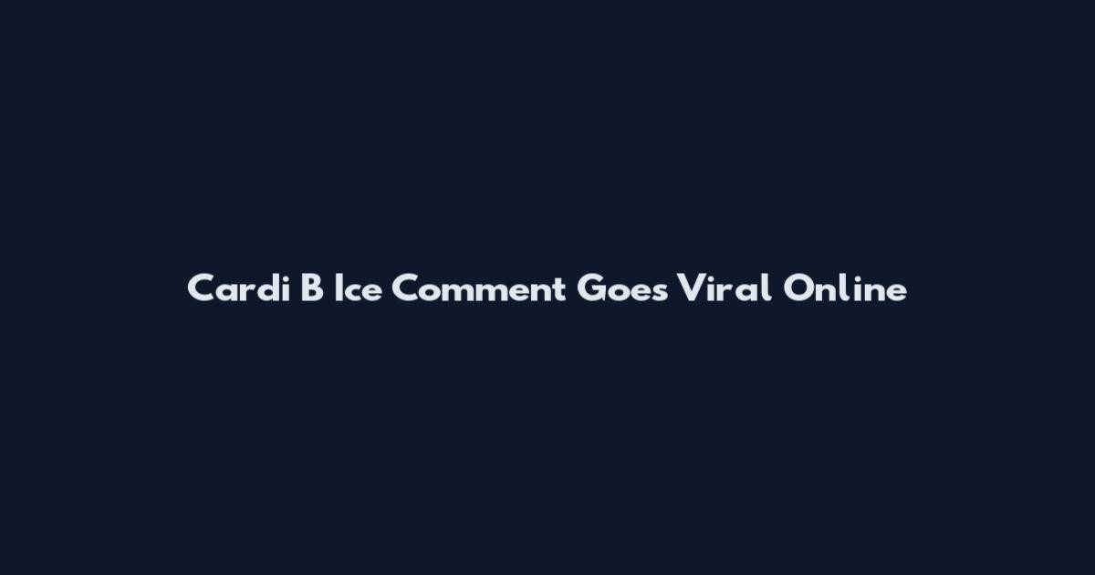 Cardi B Ice Comment Goes Viral Online