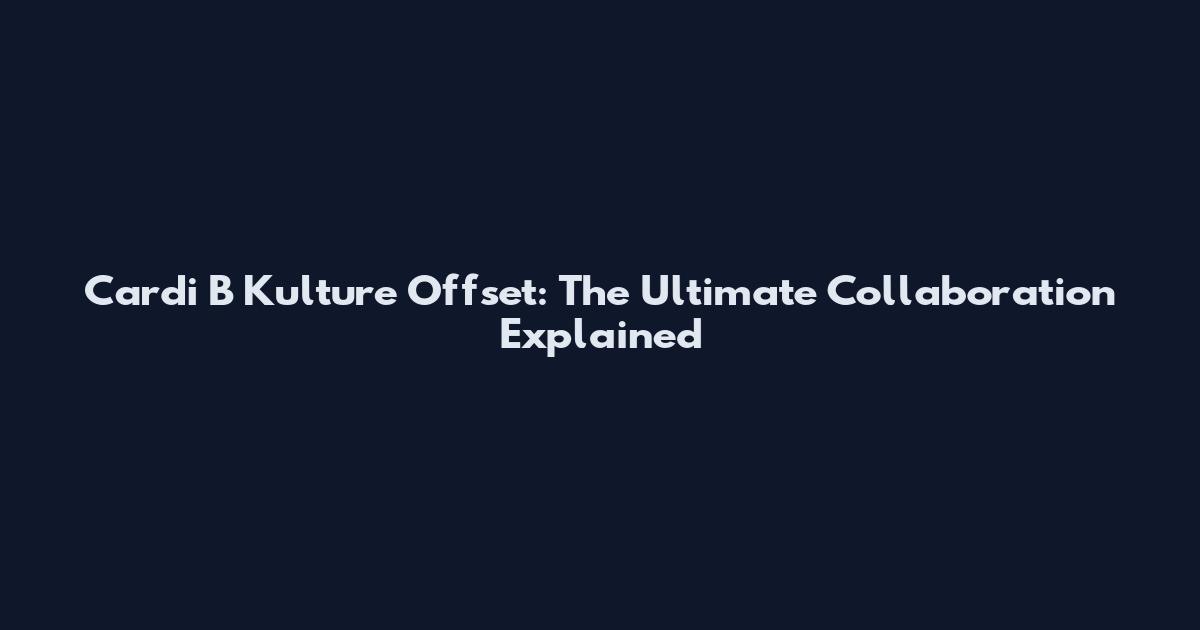 Cardi B Kulture Offset: The Ultimate Collaboration Explained