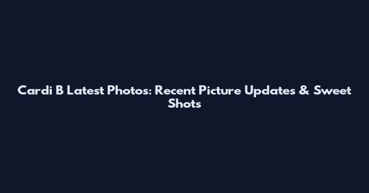Cardi B Latest Photos: Recent Picture Updates & Sweet Shots