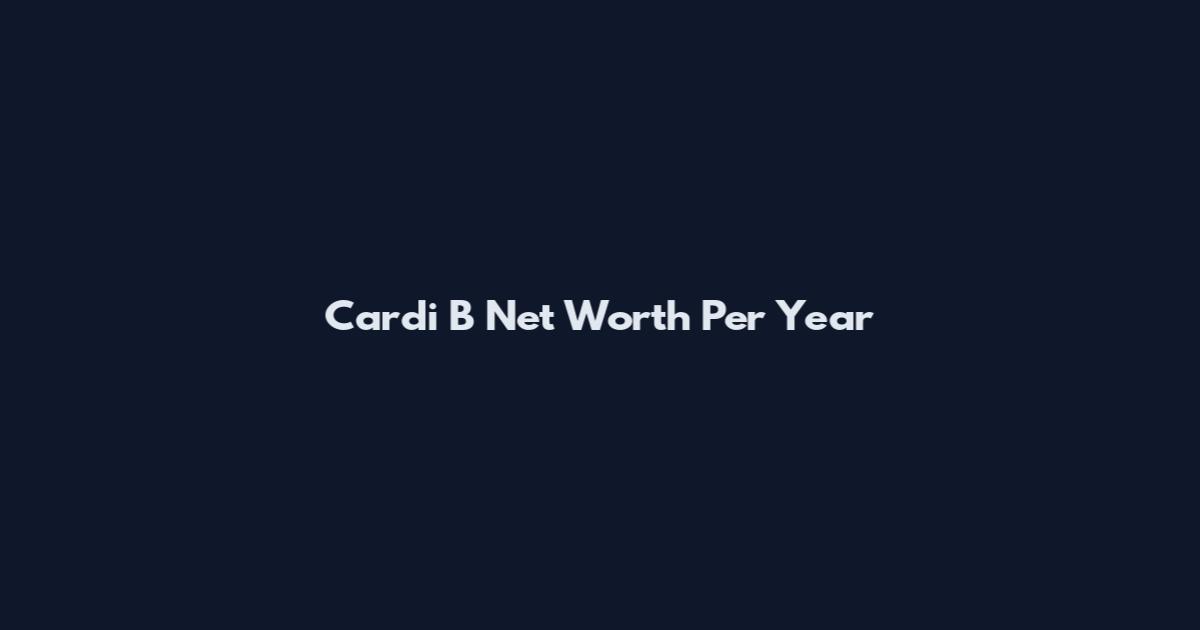Cardi B Net Worth Per Year