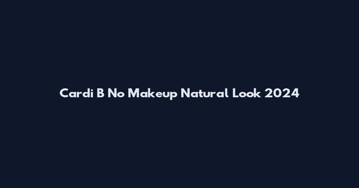Cardi B No Makeup Natural Look 2024