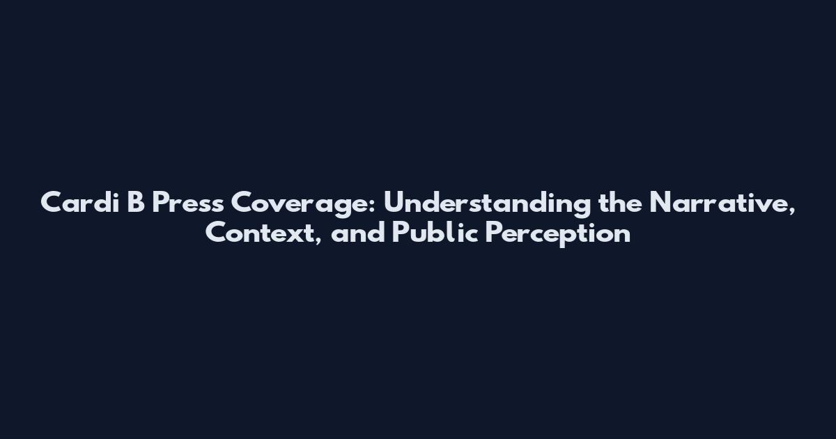Cardi B Press Coverage: Understanding the Narrative, Context, and Public Perception