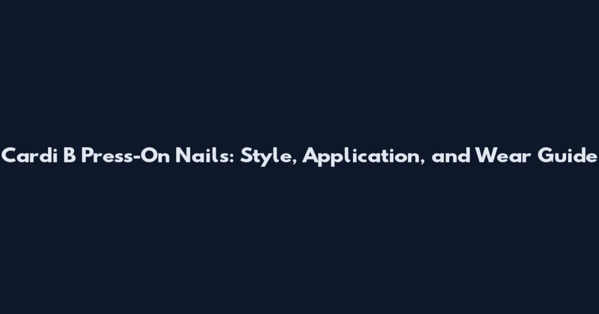Cardi B Press-On Nails: Style, Application, and Wear Guide