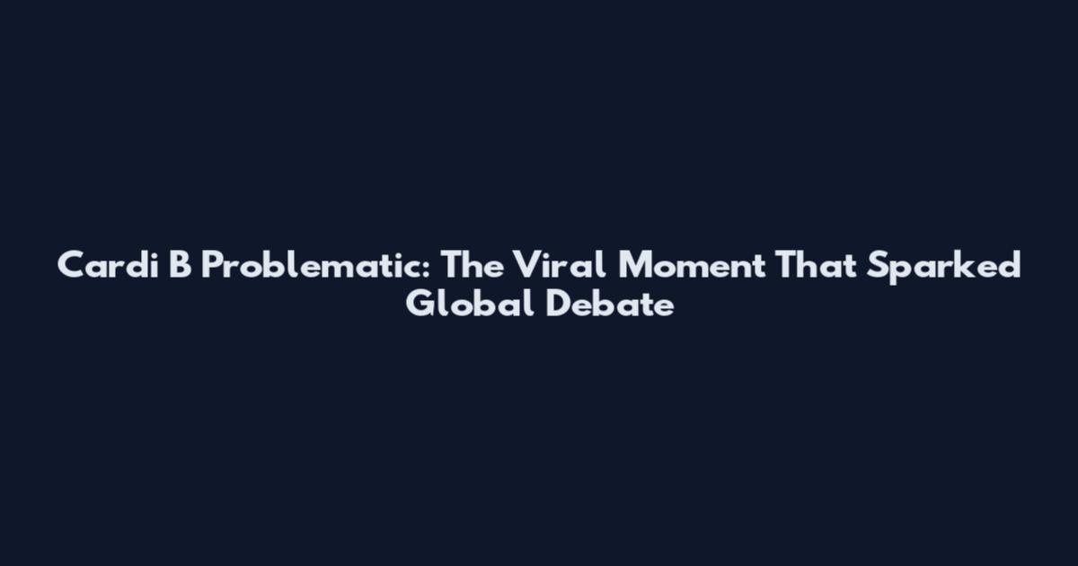 Cardi B Problematic: The Viral Moment That Sparked Global Debate