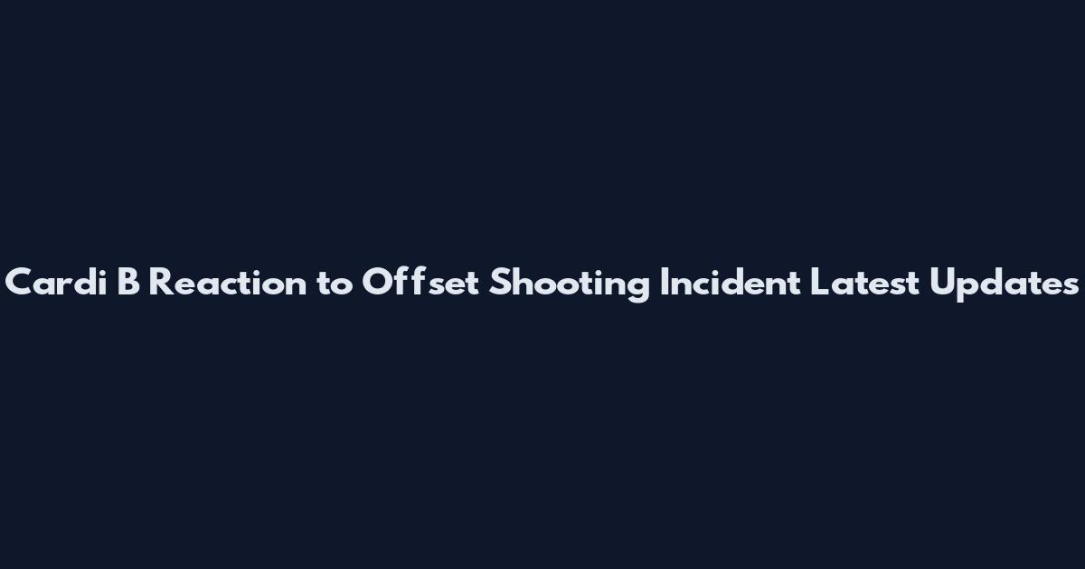 Cardi B Reaction to Offset Shooting Incident Latest Updates