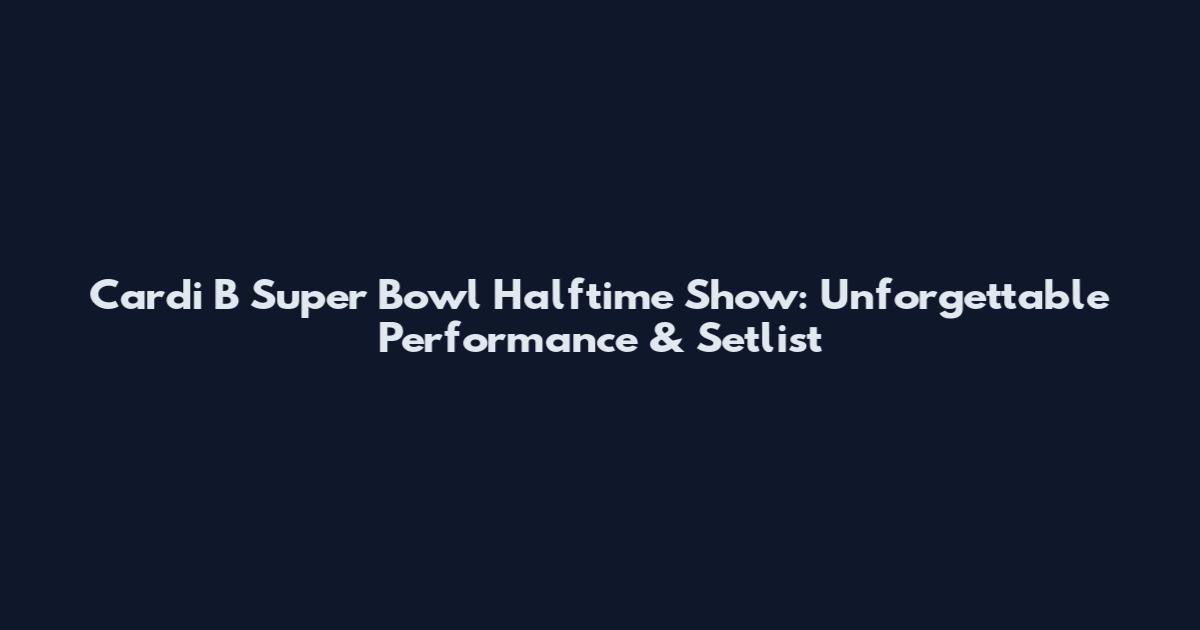 Cardi B Super Bowl Halftime Show: Unforgettable Performance & Setlist