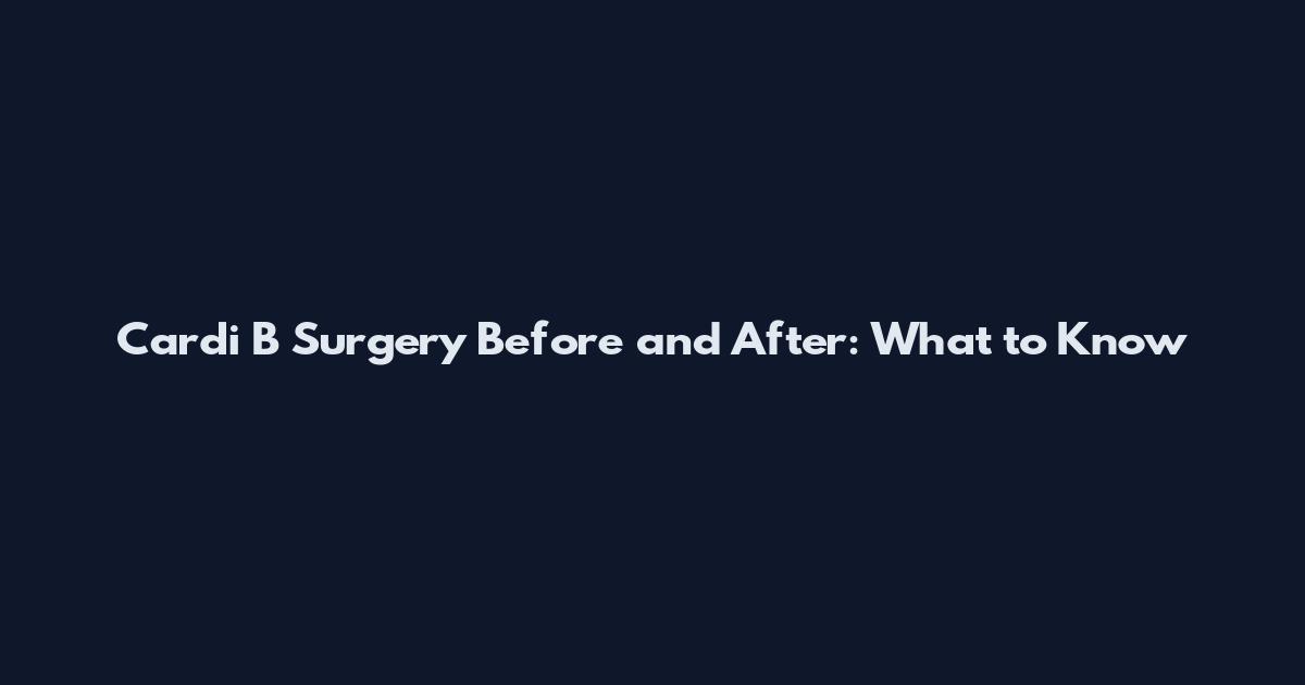 Cardi B Surgery Before and After: What to Know