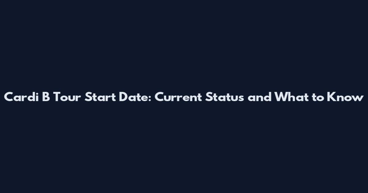 Cardi B Tour Start Date: Current Status and What to Know