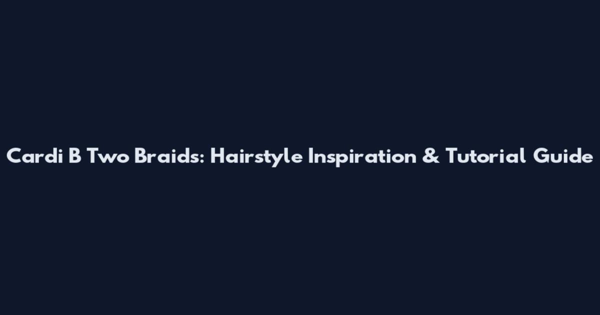 Cardi B Two Braids: Hairstyle Inspiration & Tutorial Guide