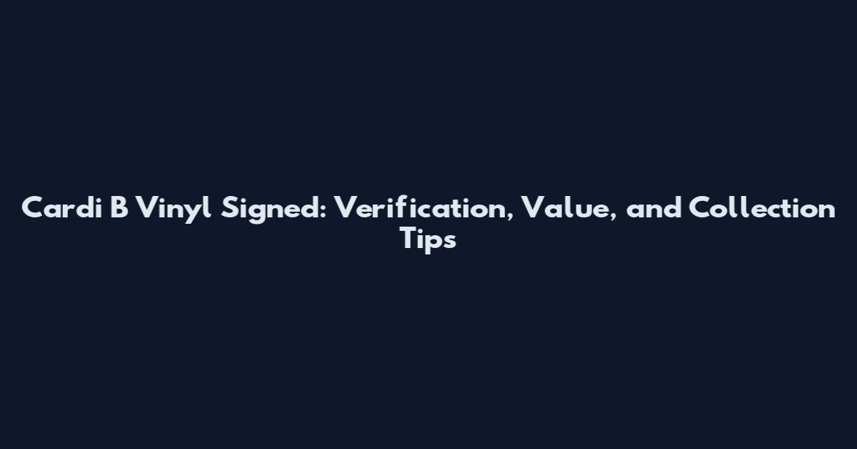 Cardi B Vinyl Signed: Verification, Value, and Collection Tips