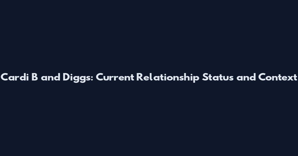 Cardi B and Diggs: Current Relationship Status and Context