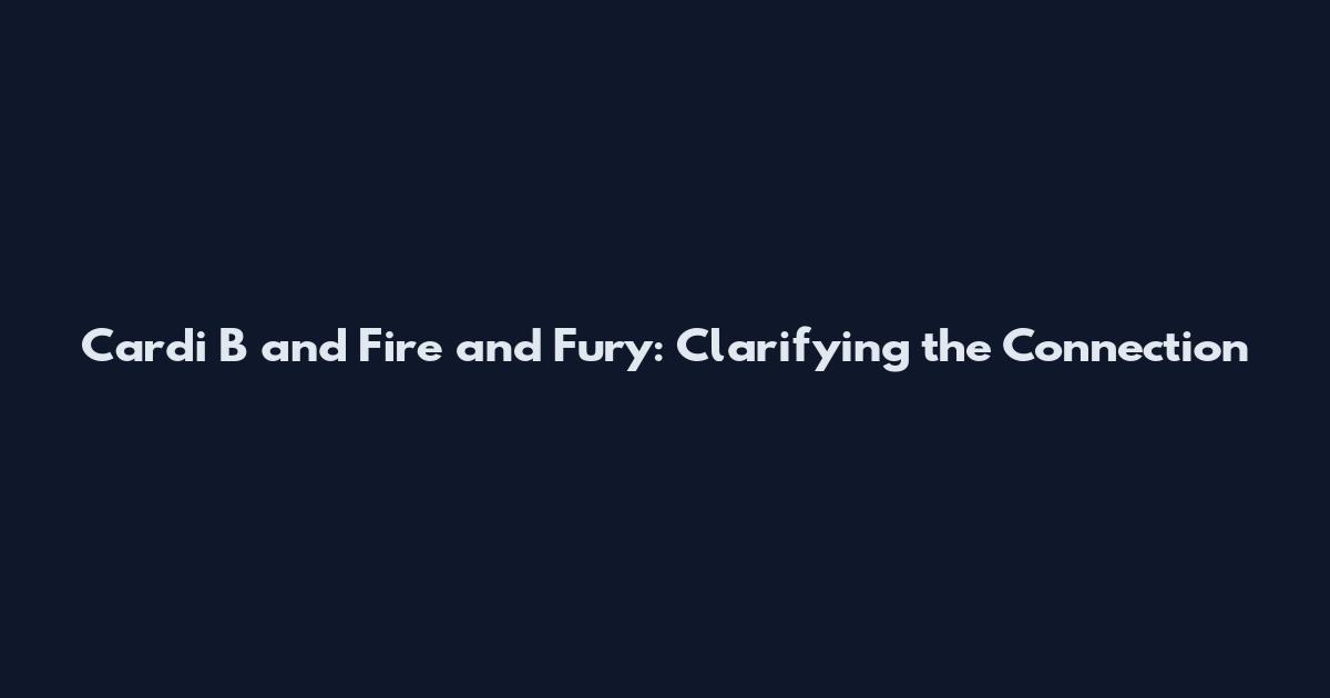 Cardi B and Fire and Fury: Clarifying the Connection