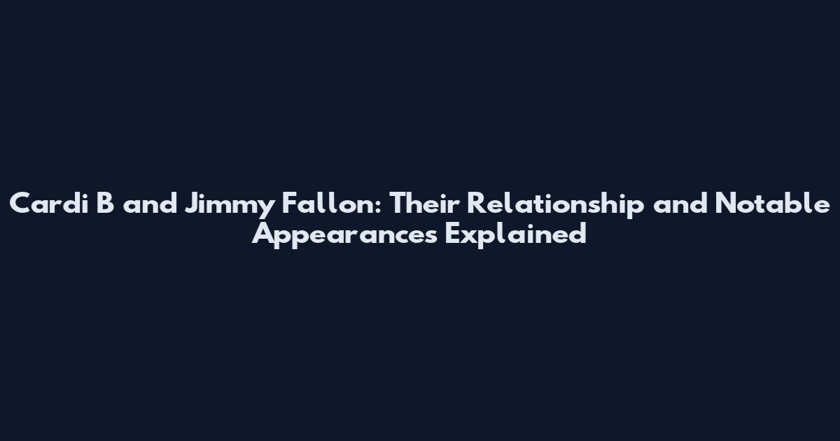 Cardi B and Jimmy Fallon: Their Relationship and Notable Appearances Explained