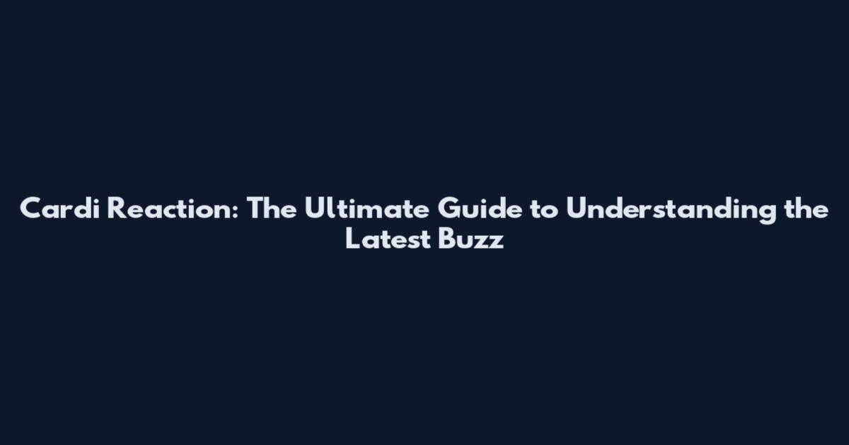 Cardi Reaction: The Ultimate Guide to Understanding the Latest Buzz