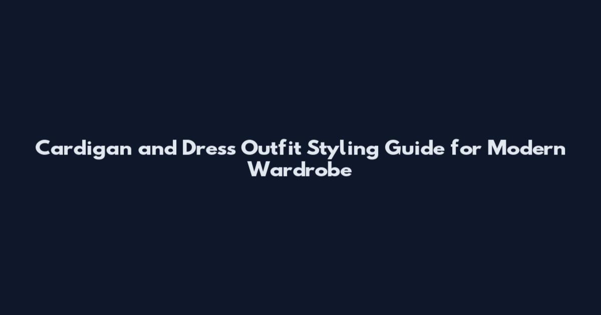 Cardigan and Dress Outfit Styling Guide for Modern Wardrobe