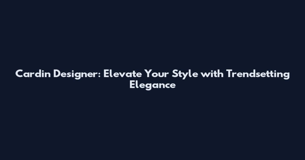 Cardin Designer: Elevate Your Style with Trendsetting Elegance