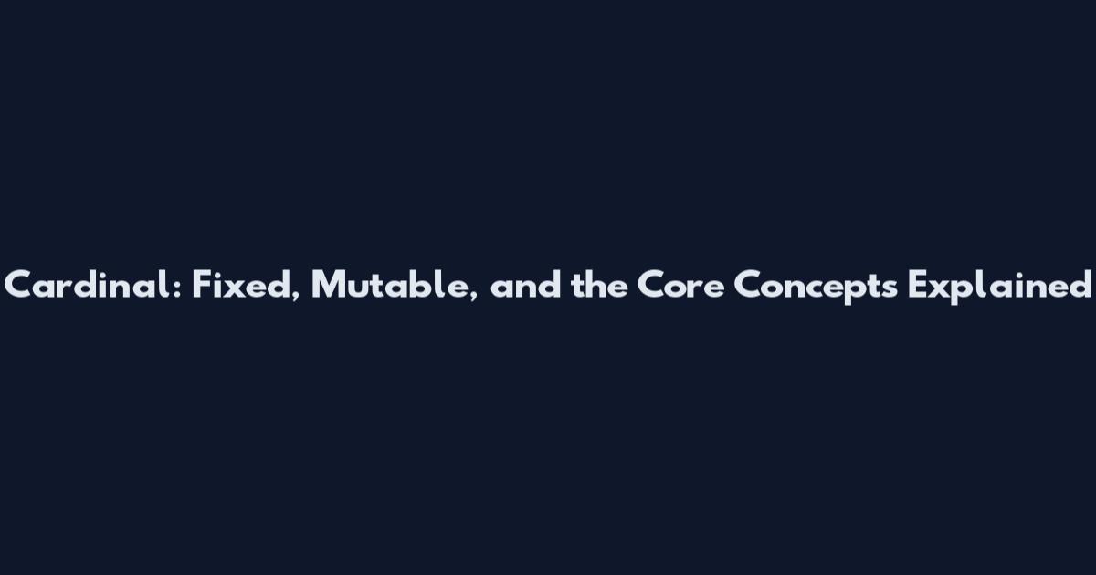 Cardinal: Fixed, Mutable, and the Core Concepts Explained