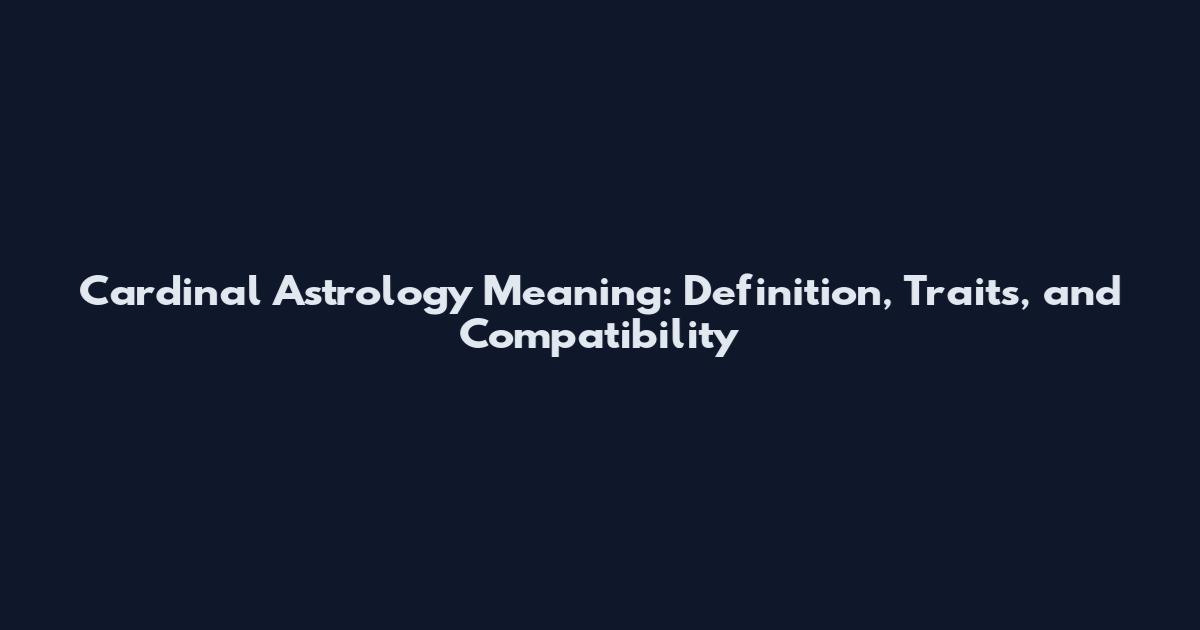 Cardinal Astrology Meaning: Definition, Traits, and Compatibility
