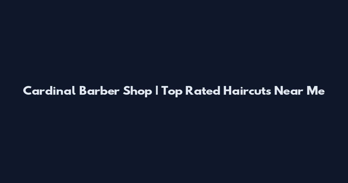 Cardinal Barber Shop | Top Rated Haircuts Near Me