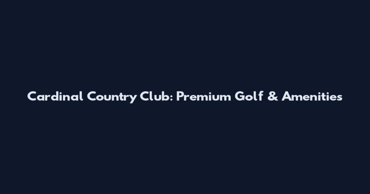 Cardinal Country Club: Premium Golf & Amenities