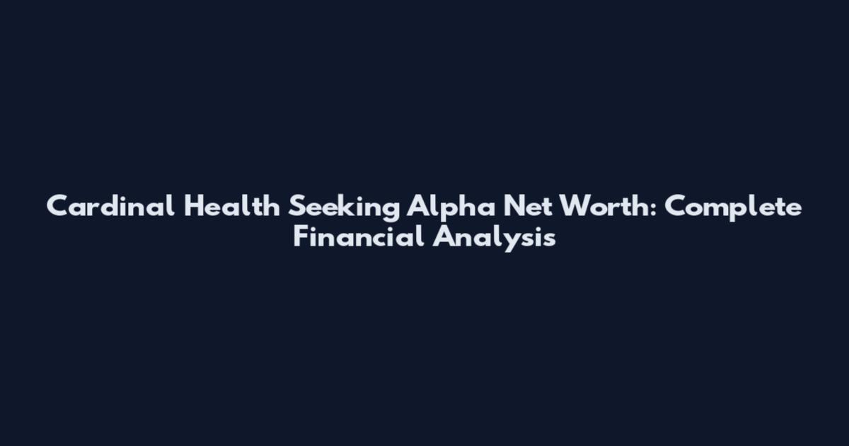 Cardinal Health Seeking Alpha Net Worth: Complete Financial Analysis