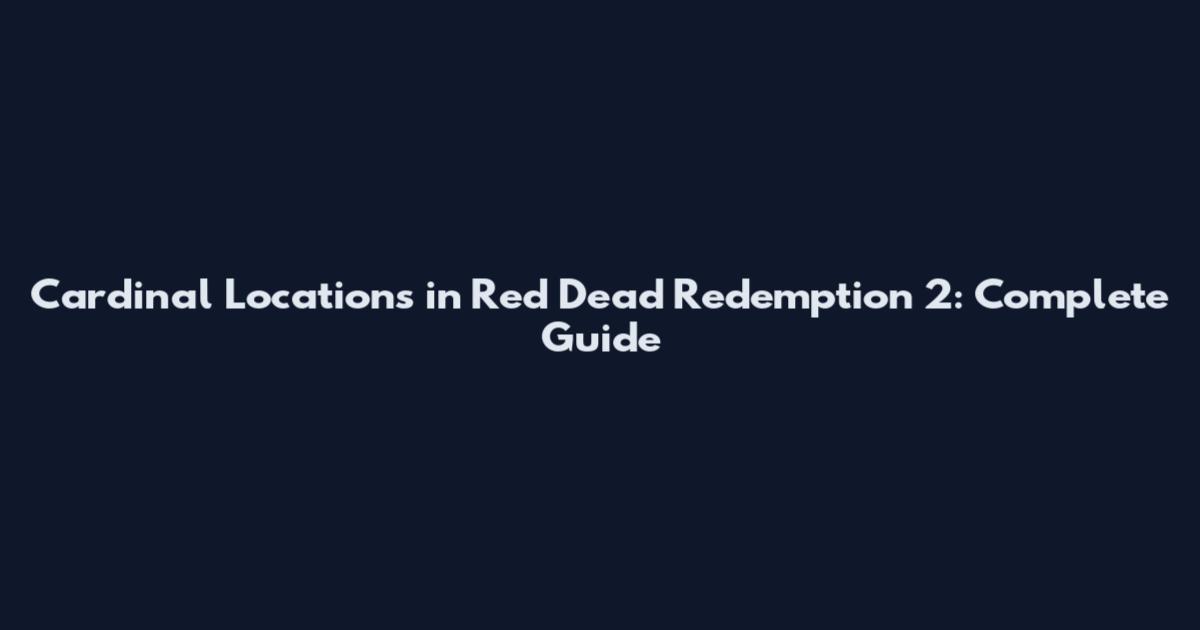 Cardinal Locations in Red Dead Redemption 2: Complete Guide