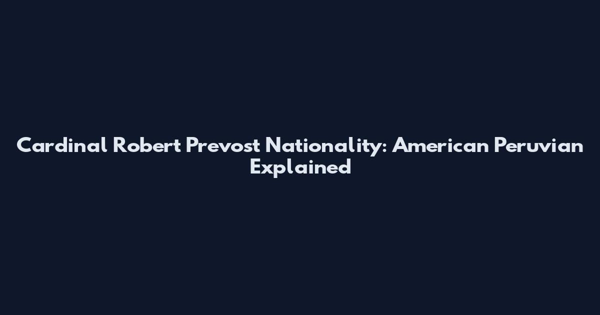 Cardinal Robert Prevost Nationality: American Peruvian Explained