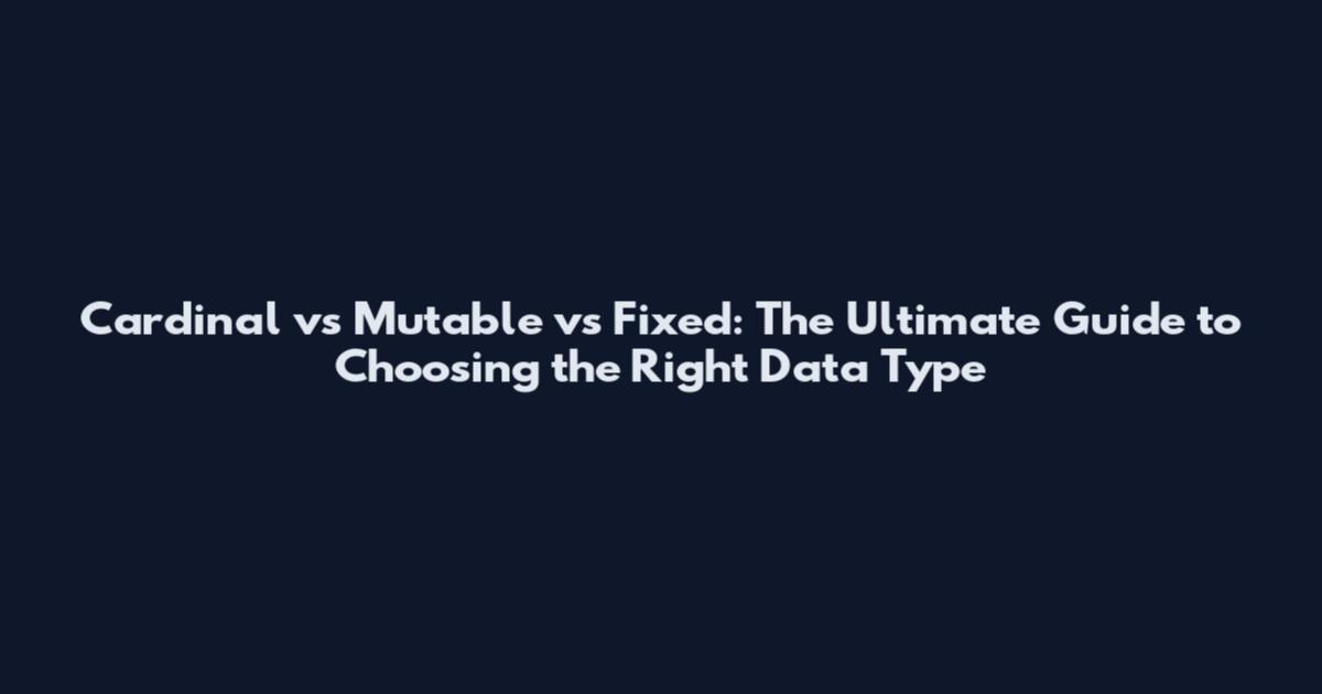 Cardinal vs Mutable vs Fixed: The Ultimate Guide to Choosing the Right Data Type