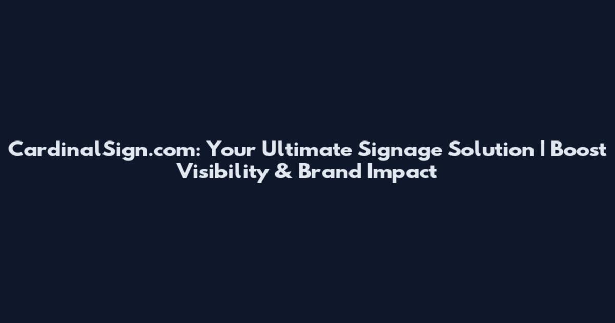 CardinalSign.com: Your Ultimate Signage Solution | Boost Visibility & Brand Impact