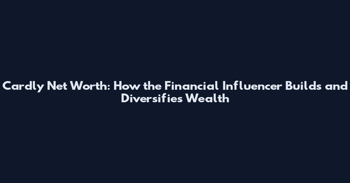 Cardly Net Worth: How the Financial Influencer Builds and Diversifies Wealth