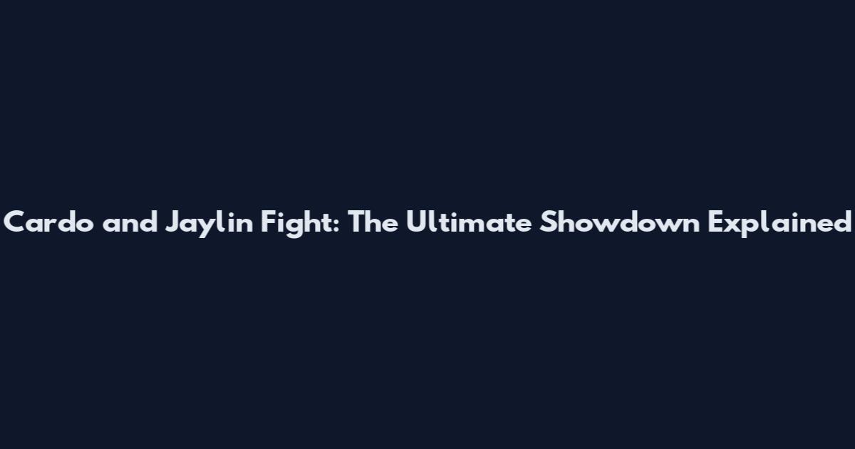 Cardo and Jaylin Fight: The Ultimate Showdown Explained