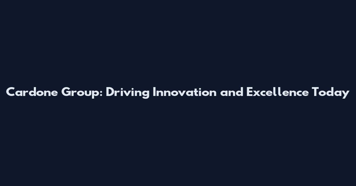 Cardone Group: Driving Innovation and Excellence Today