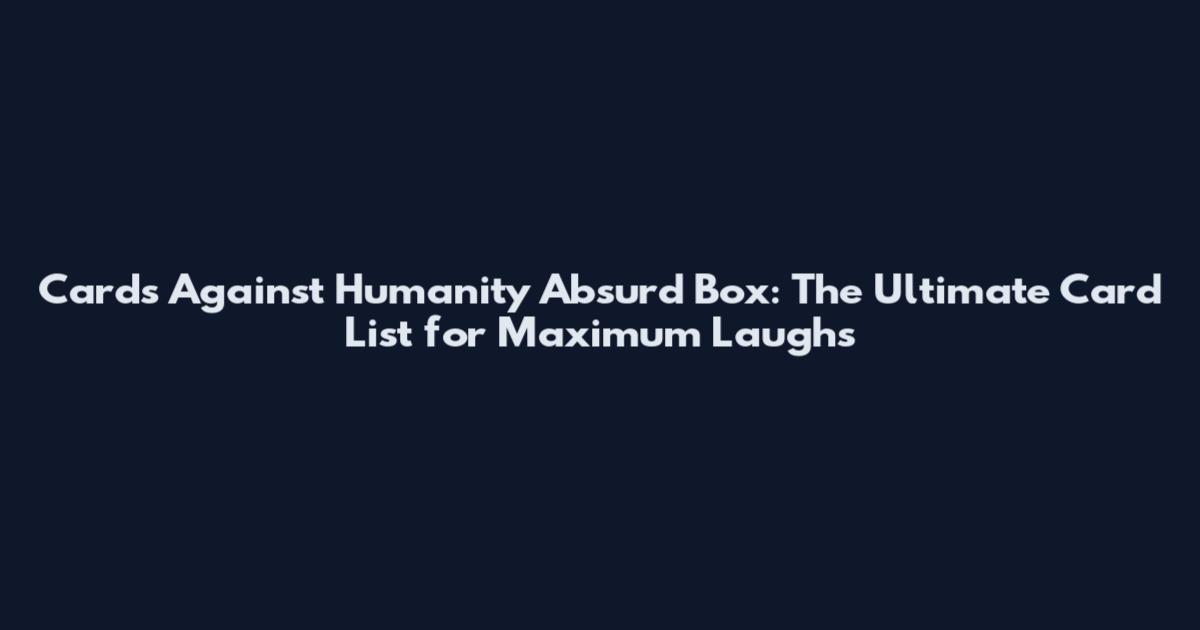 Cards Against Humanity Absurd Box: The Ultimate Card List for Maximum Laughs