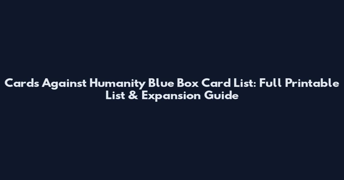 Cards Against Humanity Blue Box Card List: Full Printable List & Expansion Guide