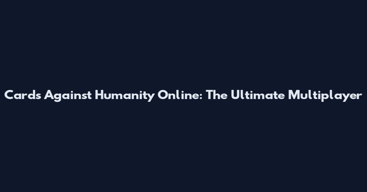 Cards Against Humanity Online: The Ultimate Multiplayer