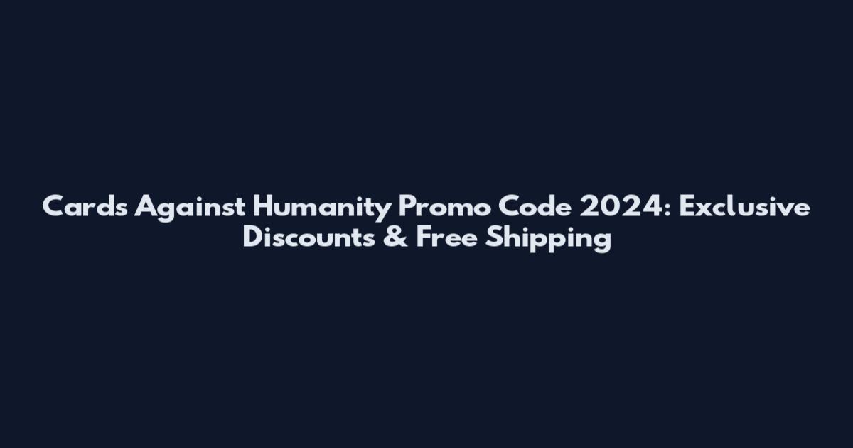 Cards Against Humanity Promo Code 2024: Exclusive Discounts & Free Shipping