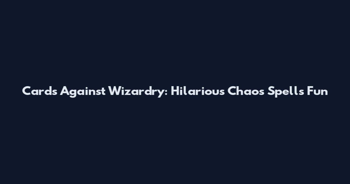 Cards Against Wizardry: Hilarious Chaos Spells Fun
