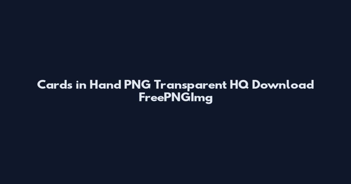 Cards in Hand PNG Transparent HQ Download FreePNGImg
